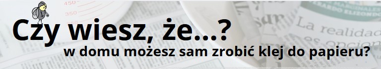 Czy wiesz, że w domu możesz sam zrobić klej do papieru?